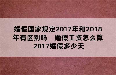 婚假国家规定2017年和2018年有区别吗    婚假工资怎么算 2017婚假多少天